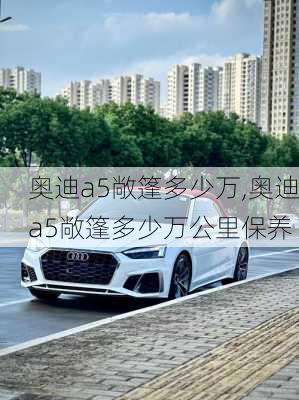 奥迪a5敞篷多少万,奥迪a5敞篷多少万公里保养