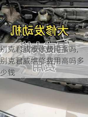 别克君威维修费用高吗,别克君威维修费用高吗多少钱