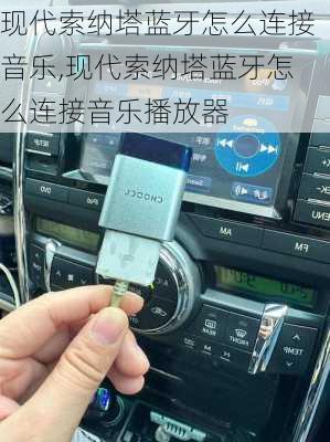 现代索纳塔蓝牙怎么连接音乐,现代索纳塔蓝牙怎么连接音乐播放器