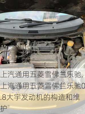上汽通用五菱雪佛兰乐驰,上汽通用五菱雪佛兰乐驰0.8大宇发动机的构造和维护