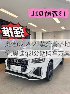 奥迪q2l2022款分期落地价,奥迪q2l分期购车方案