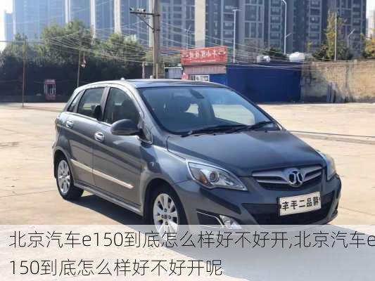 北京汽车e150到底怎么样好不好开,北京汽车e150到底怎么样好不好开呢