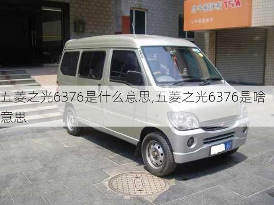 五菱之光6376是什么意思,五菱之光6376是啥意思