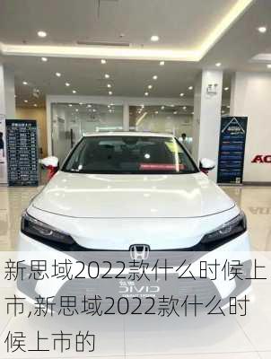 新思域2022款什么时候上市,新思域2022款什么时候上市的