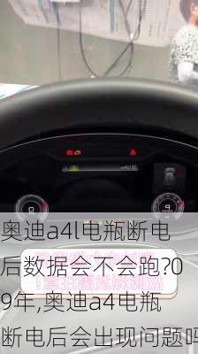 奥迪a4l电瓶断电后数据会不会跑?09年,奥迪a4电瓶断电后会出现问题吗