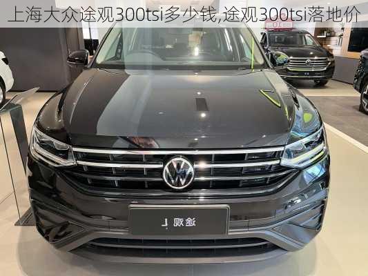 上海大众途观300tsi多少钱,途观300tsi落地价