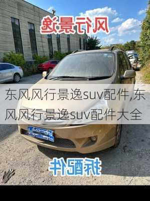 东风风行景逸suv配件,东风风行景逸suv配件大全