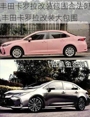 丰田卡罗拉改装包围合法吗,丰田卡罗拉改装大包围