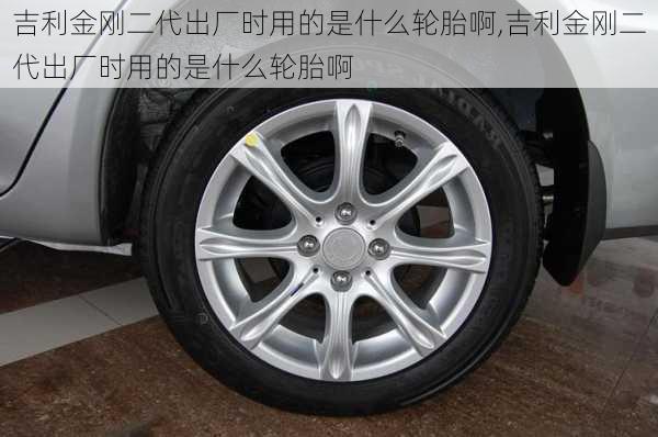 吉利金刚二代出厂时用的是什么轮胎啊,吉利金刚二代出厂时用的是什么轮胎啊