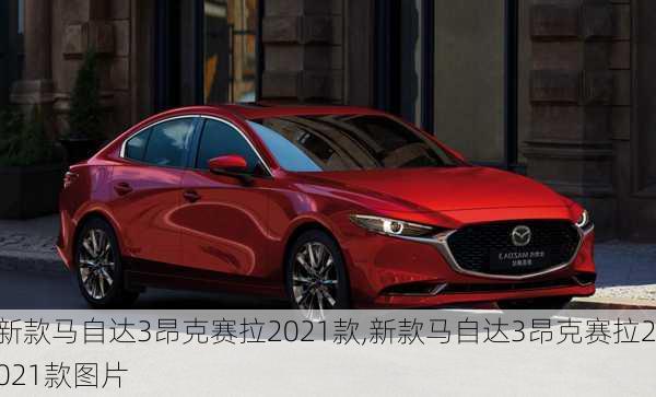 新款马自达3昂克赛拉2021款,新款马自达3昂克赛拉2021款图片