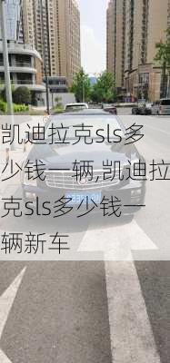 凯迪拉克sls多少钱一辆,凯迪拉克sls多少钱一辆新车