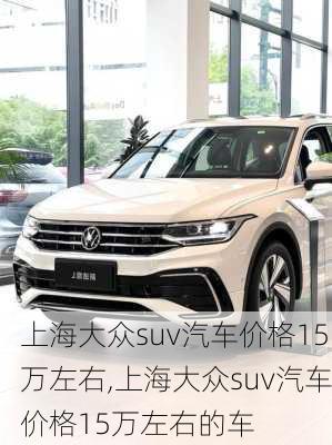 上海大众suv汽车价格15万左右,上海大众suv汽车价格15万左右的车