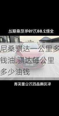 尼桑骐达一公里多钱油,骐达每公里多少油钱
