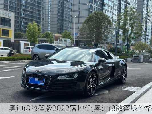 奥迪r8敞篷版2022落地价,奥迪r8敞篷版价格