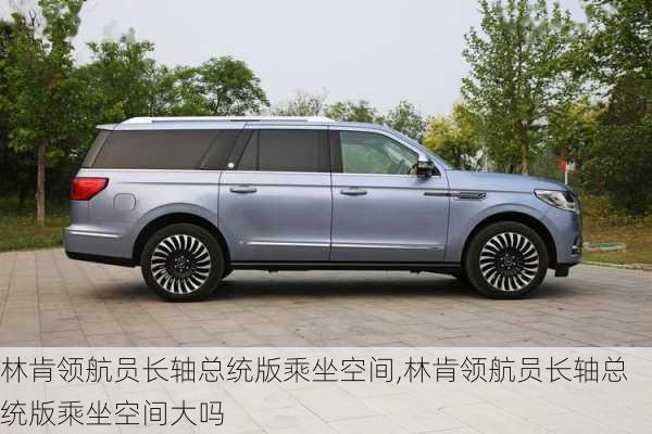 林肯领航员长轴总统版乘坐空间,林肯领航员长轴总统版乘坐空间大吗