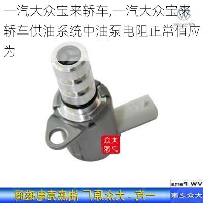 一汽大众宝来轿车,一汽大众宝来轿车供油系统中油泵电阻正常值应为