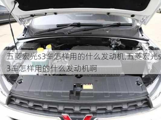 五菱宏光s3车怎样用的什么发动机,五菱宏光s3车怎样用的什么发动机啊