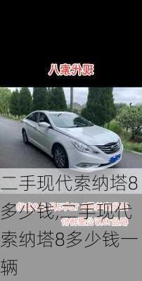 二手现代索纳塔8多少钱,二手现代索纳塔8多少钱一辆