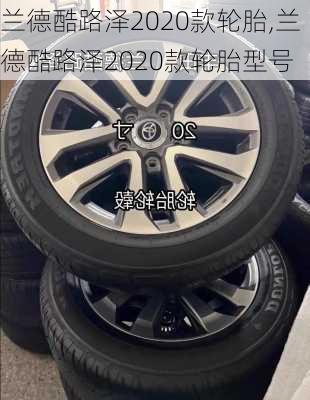 兰德酷路泽2020款轮胎,兰德酷路泽2020款轮胎型号