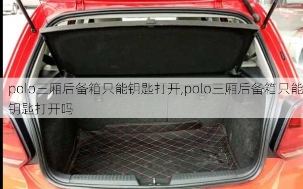 polo三厢后备箱只能钥匙打开,polo三厢后备箱只能钥匙打开吗