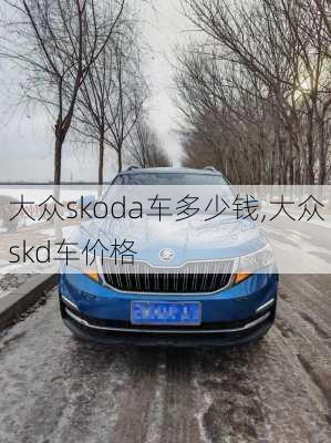大众skoda车多少钱,大众skd车价格
