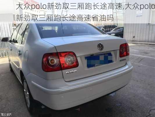 大众polo新劲取三厢跑长途高速,大众polo新劲取三厢跑长途高速省油吗
