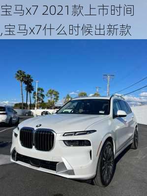 宝马x7 2021款上市时间,宝马x7什么时候出新款