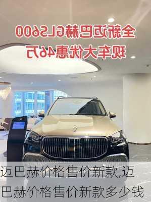 迈巴赫价格售价新款,迈巴赫价格售价新款多少钱