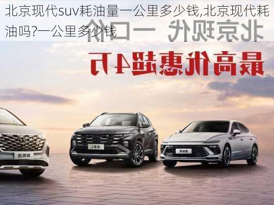 北京现代suv耗油量一公里多少钱,北京现代耗油吗?一公里多少钱