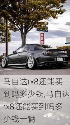 马自达rx8还能买到吗多少钱,马自达rx8还能买到吗多少钱一辆