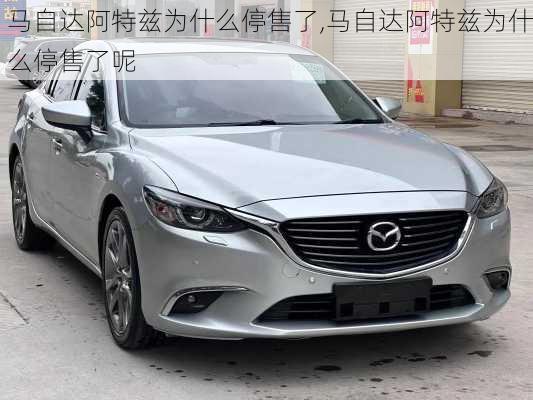 马自达阿特兹为什么停售了,马自达阿特兹为什么停售了呢
