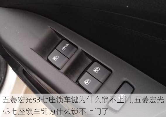 五菱宏光s3七座锁车键为什么锁不上门,五菱宏光s3七座锁车键为什么锁不上门了