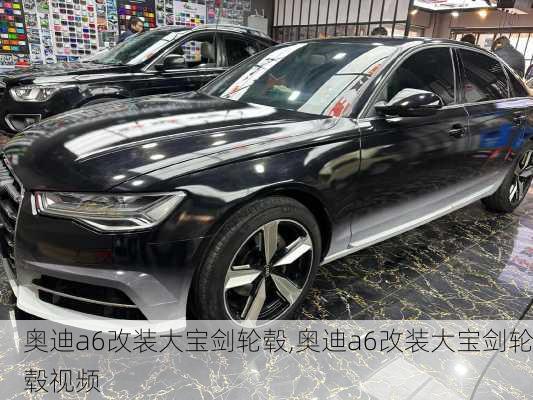 奥迪a6改装大宝剑轮毂,奥迪a6改装大宝剑轮毂视频