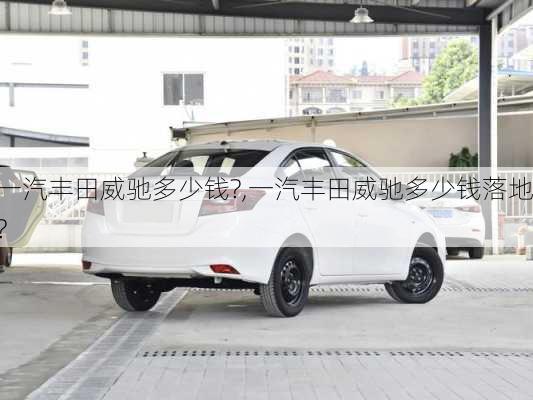 一汽丰田威驰多少钱?,一汽丰田威驰多少钱落地?