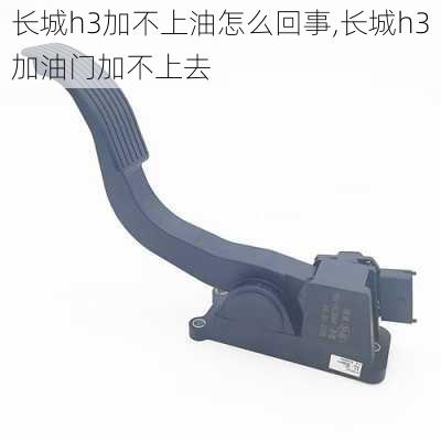 长城h3加不上油怎么回事,长城h3加油门加不上去