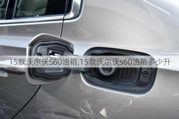 15款沃尔沃S60油箱,15款沃尔沃s60油箱多少升