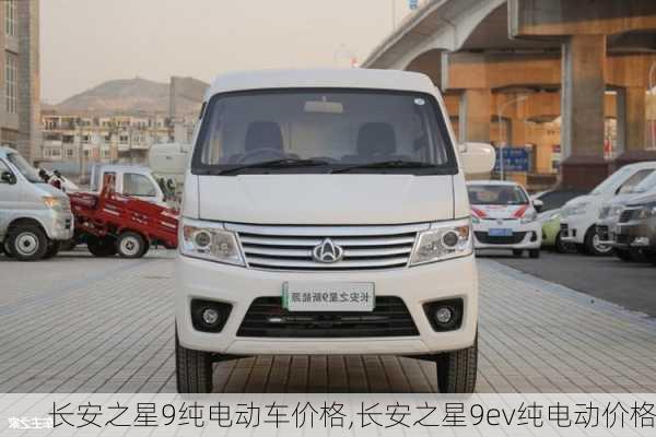 长安之星9纯电动车价格,长安之星9ev纯电动价格