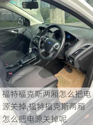 福特福克斯两厢怎么把电源关掉,福特福克斯两厢怎么把电源关掉呢