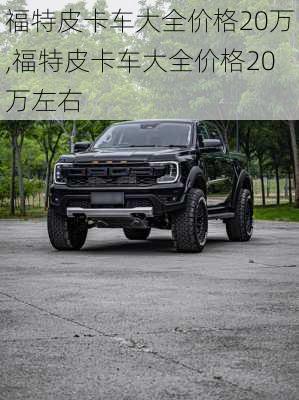 福特皮卡车大全价格20万,福特皮卡车大全价格20万左右
