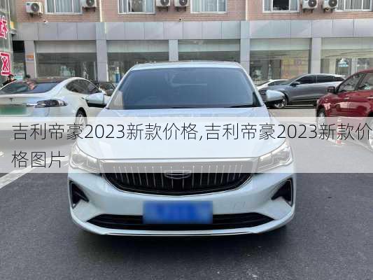 吉利帝豪2023新款价格,吉利帝豪2023新款价格图片