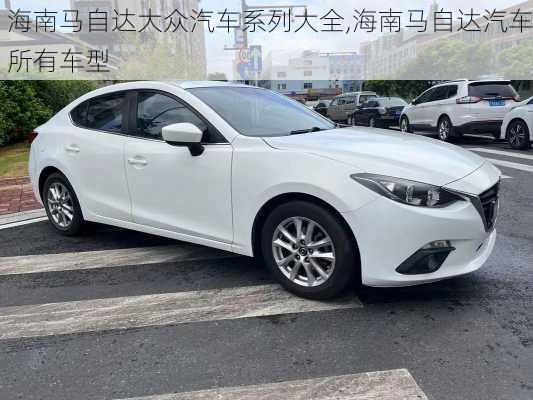 海南马自达大众汽车系列大全,海南马自达汽车所有车型