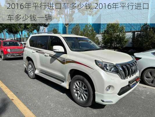 2016年平行进口车多少钱,2016年平行进口车多少钱一辆