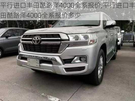 平行进口丰田酷路泽4000全系报价,平行进口丰田酷路泽4000全系报价多少