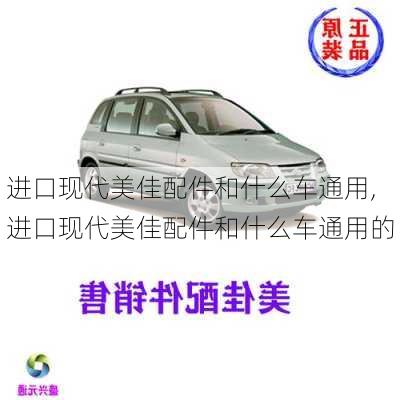 进口现代美佳配件和什么车通用,进口现代美佳配件和什么车通用的