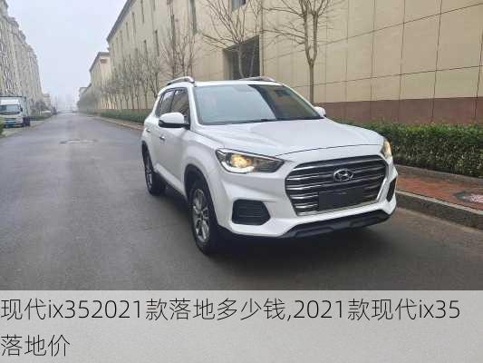 现代ix352021款落地多少钱,2021款现代ix35落地价