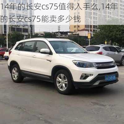 14年的长安cs75值得入手么,14年的长安cs75能卖多少钱