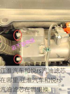 江淮汽车和悦rs汽油滤芯在哪里,江淮汽车和悦rs汽油滤芯在哪里换