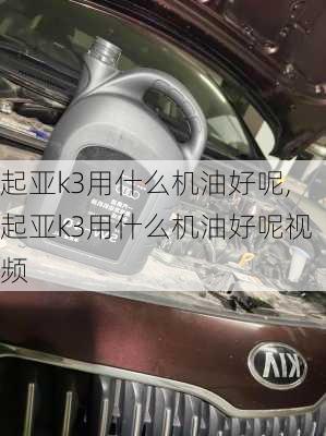 起亚k3用什么机油好呢,起亚k3用什么机油好呢视频