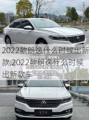 2022款朗逸什么时候出新款,2022款朗逸什么时候出新款车