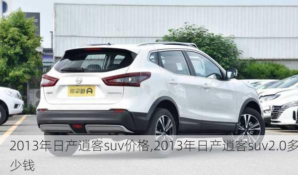 2013年日产逍客suv价格,2013年日产逍客suv2.0多少钱